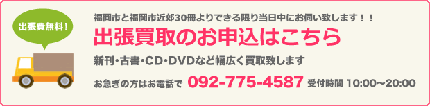 [出張費無料！] 福岡市と福岡市近郊30冊よりできる限り当日中にお伺い致します！！（単行本・雑誌）出張買取のお申込はこちら 新刊・古書・CD・DVDなど幅広く買取致します お急ぎの方はお電話で 092-775-4587 受付時間 10:00～20:00